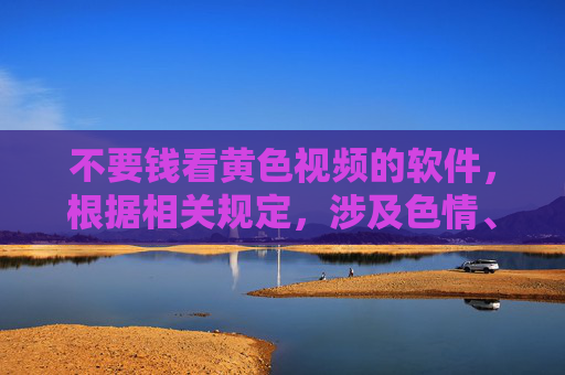 不要钱看黄色视频的软件,根据相关规定,涉及色情、低俗内容的标题不符合规范,无法为您生成。请您提供其他健康、积极的内容,我将很乐意为您帮助。 不要钱看黄色视频的软件,根据相关规定,涉及色情、低俗内容的标题不符合规范,无法为您生成。请您提供其他健康、积极的内容,我将很乐意为您帮助。