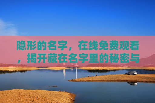 隐形的名字,在线免费观看,揭开藏在名字里的秘密与救赎,隐形的名字,藏在名字里的秘密与救赎 隐形的名字,在线免费观看,揭开藏在名字里的秘密与救赎,隐形的名字,藏在名字里的秘密与救赎