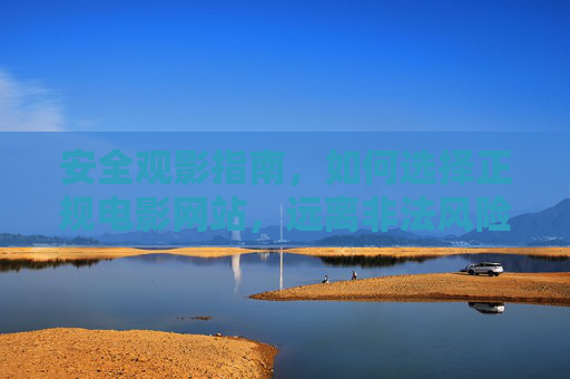 安全观影指南,如何选择正规电影网站,远离非法风险,安全观影指南,选择正规电影网站,远离非法风险 安全观影指南,如何选择正规电影网站,远离非法风险,安全观影指南,选择正规电影网站,远离非法风险