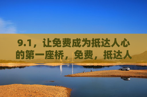 9.1,让免费成为抵达人心的第一座桥,免费,抵达人心的第一座桥 9.1,让免费成为抵达人心的第一座桥,免费,抵达人心的第一座桥