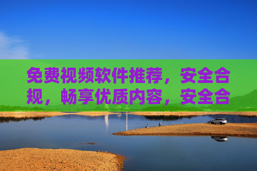 免费视频软件推荐,安全合规,畅享优质内容,安全合规的免费视频软件推荐,畅享优质内容 免费视频软件推荐,安全合规,畅享优质内容,安全合规的免费视频软件推荐,畅享优质内容