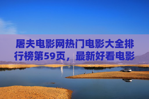 屠夫电影网热门电影大全排行榜第59页,最新好看电影推荐,错过再等一周!屠夫电影网热门电影排行榜第59页,最新好看推荐,错过再等一周! 屠夫电影网热门电影大全排行榜第59页,最新好看电影推荐,错过再等一周!屠夫电影网热门电影排行榜第59页,最新好看推荐,错过再等一周!