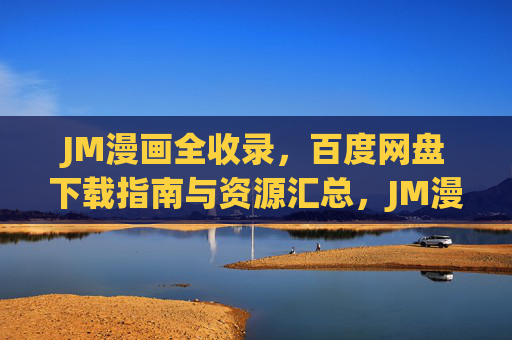 JM漫画全收录,百度网盘下载指南与资源汇总,JM漫画全收录,百度网盘下载指南与资源汇总 JM漫画全收录,百度网盘下载指南与资源汇总,JM漫画全收录,百度网盘下载指南与资源汇总