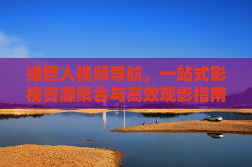 绿巨人视频导航,一站式影视资源聚合与高效观影指南,绿巨人视频导航,一站式影视资源聚合与高效观影指南 绿巨人视频导航,一站式影视资源聚合与高效观影指南,绿巨人视频导航,一站式影视资源聚合与高效观影指南
