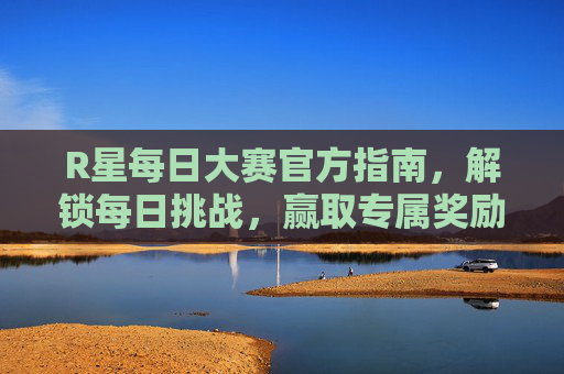 R星每日大赛官方指南,解锁每日挑战,赢取专属奖励!R星每日大赛官方指南,解锁挑战赢专属奖励 R星每日大赛官方指南,解锁每日挑战,赢取专属奖励!R星每日大赛官方指南,解锁挑战赢专属奖励