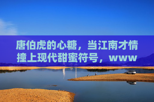 唐伯虎的心糖,当江南才情撞上现代甜蜜符号,www里的东方美学新解,唐伯虎心糖,江南才情与现代甜蜜的东方美学新解 唐伯虎的心糖,当江南才情撞上现代甜蜜符号,www里的东方美学新解,唐伯虎心糖,江南才情与现代甜蜜的东方美学新解