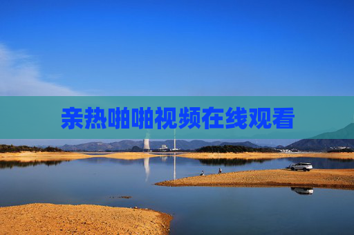 亲热啪啪视频在线观看 亲热啪啪视频在线观看