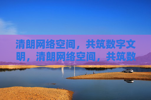清朗网络空间,共筑数字文明,清朗网络空间,共筑数字文明 清朗网络空间,共筑数字文明,清朗网络空间,共筑数字文明