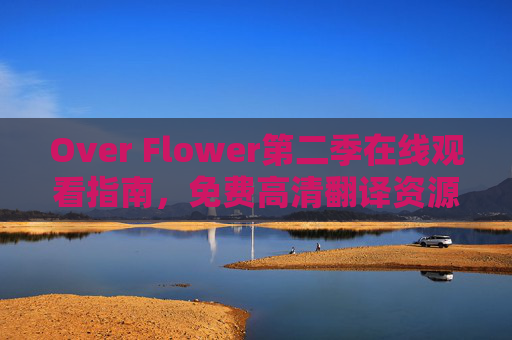 Over Flower第二季在线观看指南,免费高清翻译资源全解析,Over Flower第二季在线观看指南,免费高清翻译资源全解析 Over Flower第二季在线观看指南,免费高清翻译资源全解析,Over Flower第二季在线观看指南,免费高清翻译资源全解析