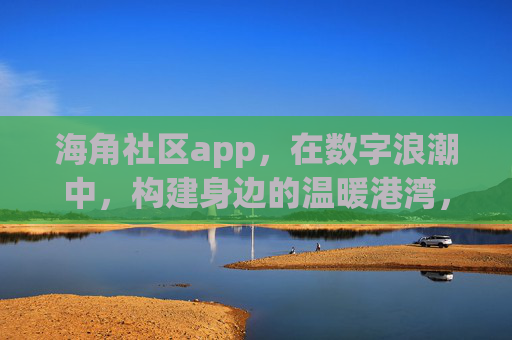 海角社区app,在数字浪潮中,构建身边的温暖港湾,海角社区app,数字浪潮里的身边温暖港湾 海角社区app,在数字浪潮中,构建身边的温暖港湾,海角社区app,数字浪潮里的身边温暖港湾