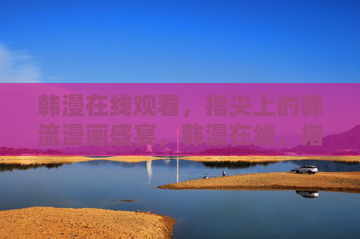 韩漫在线观看,指尖上的韩流漫画盛宴,韩漫在线,指尖上的韩流盛宴 韩漫在线观看,指尖上的韩流漫画盛宴,韩漫在线,指尖上的韩流盛宴