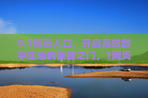 9.1网页入口，开启高效数字生活的便捷之门，1网页入口，高效数字生活的便捷之门