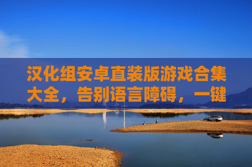 汉化组安卓直装版游戏合集大全,告别语言障碍,一键畅享中文佳作,汉化组安卓直装版游戏合集,一键畅享中文佳作 汉化组安卓直装版游戏合集大全,告别语言障碍,一键畅享中文佳作,汉化组安卓直装版游戏合集,一键畅享中文佳作