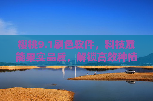 樱桃9.1刷色软件,科技赋能果实品质,解锁高效种植新密码,樱桃9.1刷色软件,科技赋能果实品质,解锁高效种植新密码 樱桃9.1刷色软件,科技赋能果实品质,解锁高效种植新密码,樱桃9.1刷色软件,科技赋能果实品质,解锁高效种植新密码