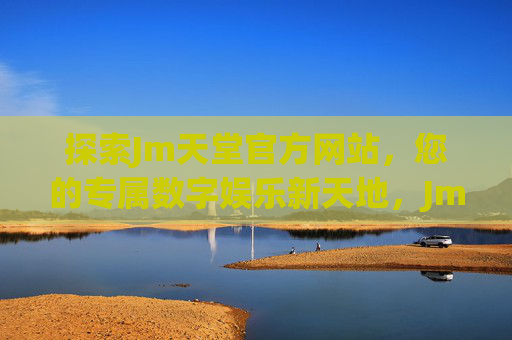 探索Jm天堂官方网站,您的专属数字娱乐新天地,Jm天堂官方网站,专属数字娱乐新天地 探索Jm天堂官方网站,您的专属数字娱乐新天地,Jm天堂官方网站,专属数字娱乐新天地