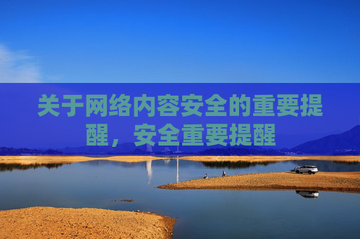关于网络内容安全的重要提醒，安全重要提醒