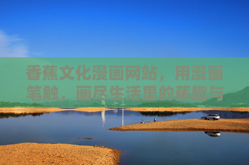 香蕉文化漫画网站，用漫画笔触，画尽生活里的蕉趣与温度，香蕉漫画，生活里的蕉趣与温度