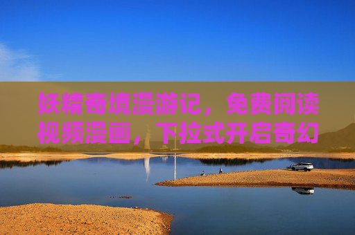 妖精奇境漫游记,免费阅读视频漫画,下拉式开启奇幻次元大门,妖精奇境漫游记,免费视频漫画下拉开启奇幻次元 妖精奇境漫游记,免费阅读视频漫画,下拉式开启奇幻次元大门,妖精奇境漫游记,免费视频漫画下拉开启奇幻次元
