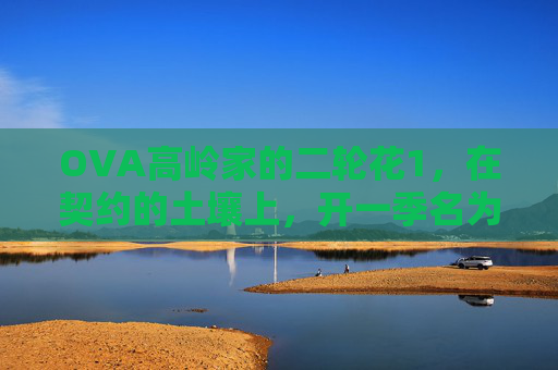 OVA高岭家的二轮花1,在契约的土壤上,开一季名为真心的花,契约土壤上开一季真心之花 OVA高岭家的二轮花1,在契约的土壤上,开一季名为真心的花,契约土壤上开一季真心之花
