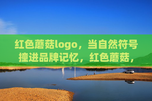 红色蘑菇logo，当自然符号撞进品牌记忆，红色蘑菇，自然符号撞进品牌记忆