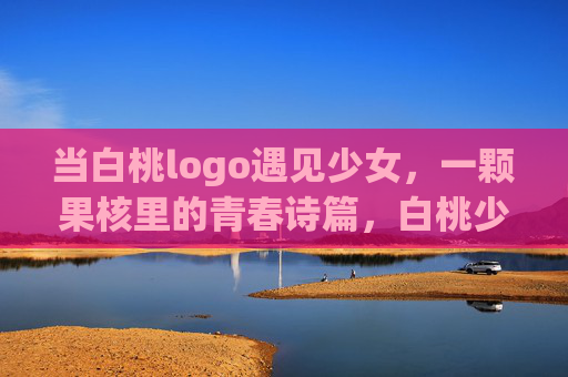 当白桃logo遇见少女,一颗果核里的青春诗篇,白桃少女的果核青春诗篇 当白桃logo遇见少女,一颗果核里的青春诗篇,白桃少女的果核青春诗篇