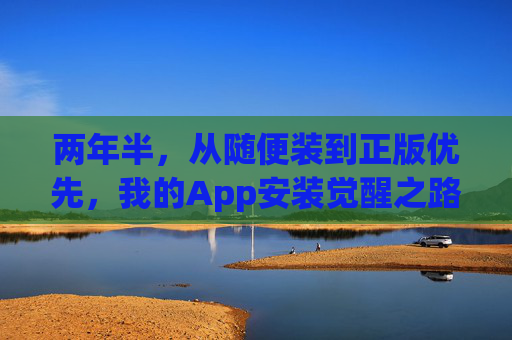 两年半,从随便装到正版优先,我的App安装觉醒之路,从随便装到正版优先,我的两年半App觉醒之路 两年半,从随便装到正版优先,我的App安装觉醒之路,从随便装到正版优先,我的两年半App觉醒之路