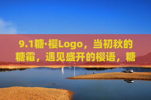9.1糖·樱Logo,当初秋的糖霜,遇见盛开的樱语,糖·樱Logo,初秋糖霜与樱语 9.1糖·樱Logo,当初秋的糖霜,遇见盛开的樱语,糖·樱Logo,初秋糖霜与樱语
