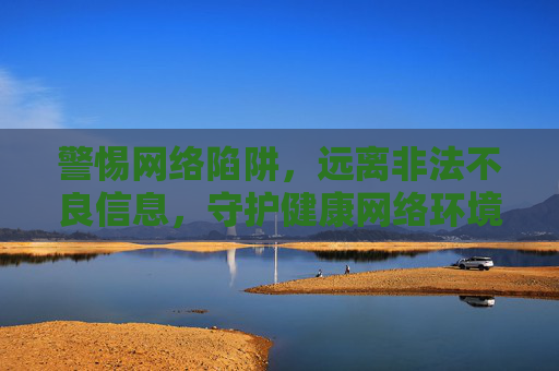 警惕网络陷阱，远离非法不良信息，守护健康网络环境，警惕网络陷阱 守护清朗环境
