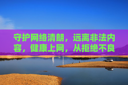 守护网络清朗,远离非法内容,健康上网,从拒绝不良信息开始,拒绝不良信息,守护网络清朗 守护网络清朗,远离非法内容,健康上网,从拒绝不良信息开始,拒绝不良信息,守护网络清朗