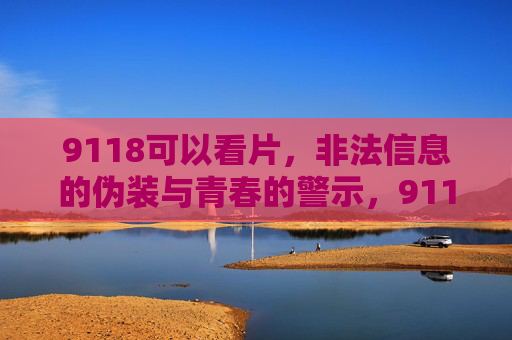 9118可以看片,非法信息的伪装与青春的警示,9118非法信息伪装下的青春警示 9118可以看片,非法信息的伪装与青春的警示,9118非法信息伪装下的青春警示