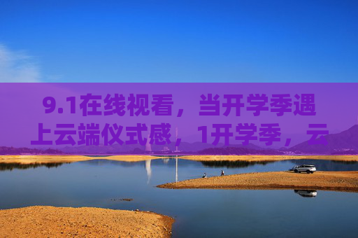 9.1在线视看，当开学季遇上云端仪式感，1开学季，云端仪式感在线视看