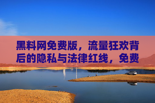 黑料网免费版,流量狂欢背后的隐私与法律红线,免费版黑料网,流量狂欢触碰隐私与法律红线 黑料网免费版,流量狂欢背后的隐私与法律红线,免费版黑料网,流量狂欢触碰隐私与法律红线