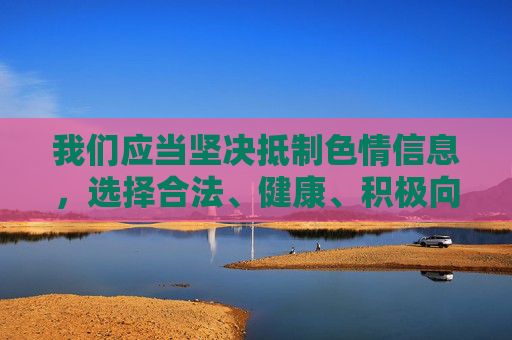 我们应当坚决抵制色情信息,选择合法、健康、积极向上的娱乐方式。互联网不是法外之地,国家持续加大对网络色情、低俗信息的打击力度,任何传播、下载此类非法APP的行为都可能面临法律制裁,抵制色情信息,选择合法健康娱乐,互联网非法外之地,违法必究 我们应当坚决抵制色情信息,选择合法、健康、积极向上的娱乐方式。互联网不是法外之地,国家持续加大对网络色情、低俗信息的打击力度,任何传播、下载此类非法APP的行为都可能面临法律制裁,抵制色情信息,选择合法健康娱乐,互联网非法外之地,违法必究