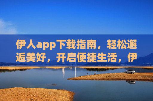 伊人app下载指南,轻松邂逅美好,开启便捷生活,伊人app下载指南,邂逅美好,开启便捷生活 伊人app下载指南,轻松邂逅美好,开启便捷生活,伊人app下载指南,邂逅美好,开启便捷生活