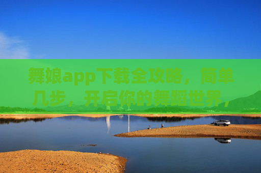 舞娘app下载全攻略,简单几步,开启你的舞蹈世界,舞娘app下载攻略,轻松开启你的舞蹈世界 舞娘app下载全攻略,简单几步,开启你的舞蹈世界,舞娘app下载攻略,轻松开启你的舞蹈世界