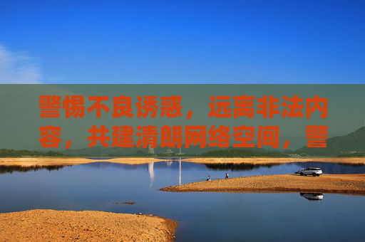 警惕不良诱惑,远离非法内容,共建清朗网络空间,警惕不良诱惑,远离非法内容,共建清朗网络空间 警惕不良诱惑,远离非法内容,共建清朗网络空间,警惕不良诱惑,远离非法内容,共建清朗网络空间