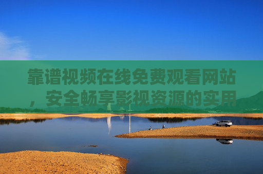 靠谱视频在线免费观看网站,安全畅享影视资源的实用指南,靠谱免费视频网站,安全畅享影视资源指南 靠谱视频在线免费观看网站,安全畅享影视资源的实用指南,靠谱免费视频网站,安全畅享影视资源指南