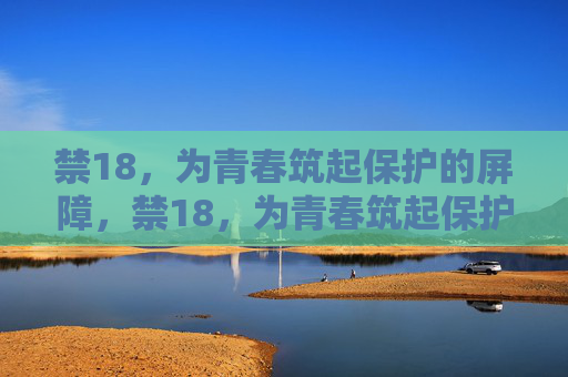 禁18，为青春筑起保护的屏障，禁18，为青春筑起保护屏障