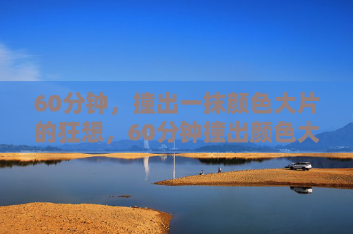 60分钟,撞出一抹颜色大片的狂想,60分钟撞出颜色大片狂想 60分钟,撞出一抹颜色大片的狂想,60分钟撞出颜色大片狂想