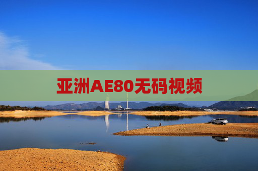 亚洲AE80无码视频 亚洲AE80无码视频