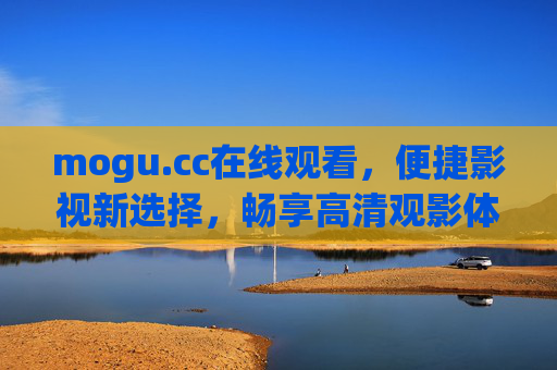 mogu.cc在线观看，便捷影视新选择，畅享高清观影体验，mogu.cc在线观看，便捷高清影视新选择