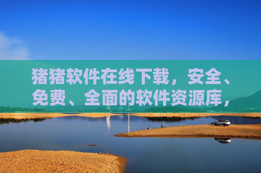 猪猪软件在线下载，安全、免费、全面的软件资源库，一键获取所需工具！猪猪软件，安全免费全面的在线下载资源库