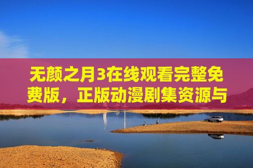 无颜之月3在线观看完整免费版，正版动漫剧集资源与观看指南，无颜之月3在线观看，正版完整免费版剧集资源与观看指南