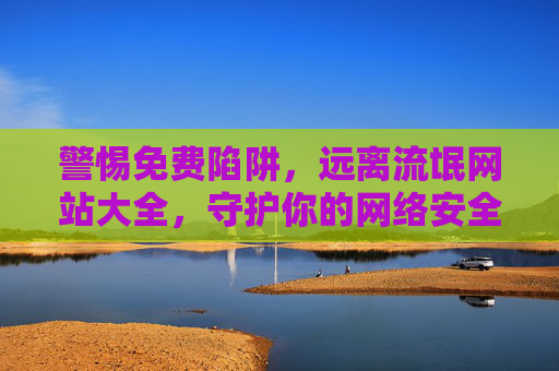 警惕免费陷阱,远离流氓网站大全,守护你的网络安全,警惕免费陷阱,远离流氓网站,守护网络安全 警惕免费陷阱,远离流氓网站大全,守护你的网络安全,警惕免费陷阱,远离流氓网站,守护网络安全