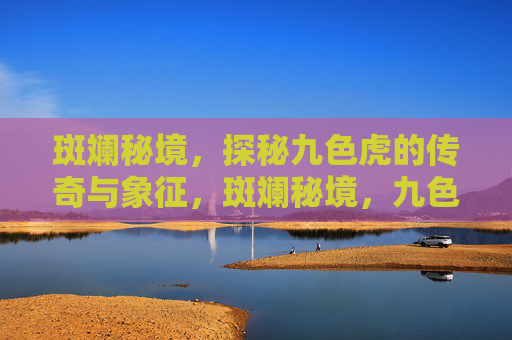 斑斓秘境,探秘九色虎的传奇与象征,斑斓秘境,九色虎的传奇与象征 斑斓秘境,探秘九色虎的传奇与象征,斑斓秘境,九色虎的传奇与象征