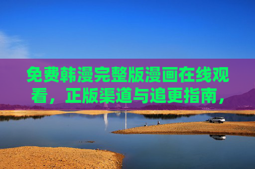 免费韩漫完整版漫画在线观看,正版渠道与追更指南,免费韩漫完整版在线观看,正版渠道与追更指南 免费韩漫完整版漫画在线观看,正版渠道与追更指南,免费韩漫完整版在线观看,正版渠道与追更指南
