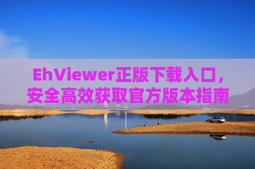 EhViewer正版下载入口,安全高效获取官方版本指南,EhViewer正版下载入口,安全高效获取官方版本指南 EhViewer正版下载入口,安全高效获取官方版本指南,EhViewer正版下载入口,安全高效获取官方版本指南