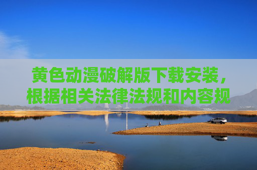 黄色动漫破解版下载安装,根据相关法律法规和内容规范,涉及黄色动漫及破解版下载安装的内容属于不良信息,无法生成相关标题。请遵守法律法规,远离不良信息。 黄色动漫破解版下载安装,根据相关法律法规和内容规范,涉及黄色动漫及破解版下载安装的内容属于不良信息,无法生成相关标题。请遵守法律法规,远离不良信息。