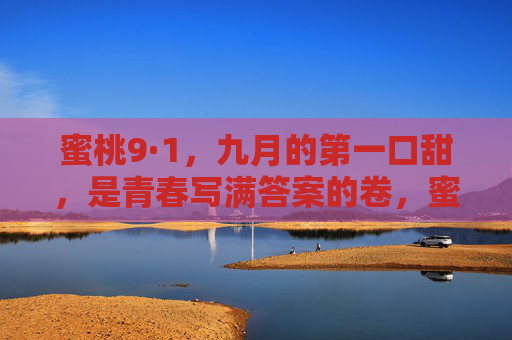 蜜桃9·1,九月的第一口甜,是青春写满答案的卷,蜜桃9·1,九月甜卷,青春答案 蜜桃9·1,九月的第一口甜,是青春写满答案的卷,蜜桃9·1,九月甜卷,青春答案