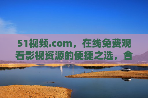 51视频.com,在线免费观看影视资源的便捷之选,合规观影需谨记,51视频.com,免费便捷观影,合规需谨记 51视频.com,在线免费观看影视资源的便捷之选,合规观影需谨记,51视频.com,免费便捷观影,合规需谨记